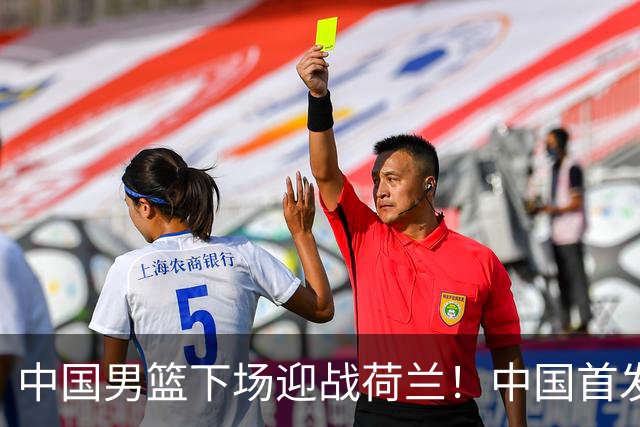 中国男篮下场迎战荷兰！中国首发5虎来袭，杨瀚森迎来归国首秀