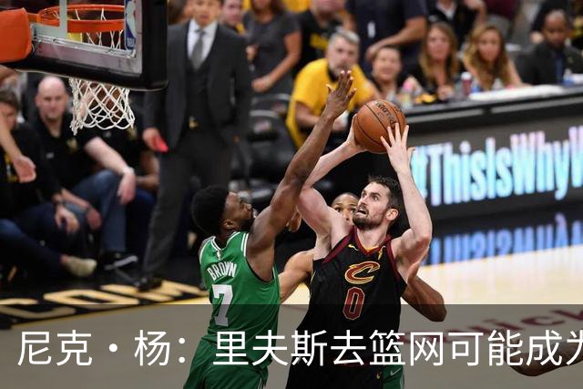 尼克·杨：里夫斯去篮网可能成为下个布伦森 但要承担风险